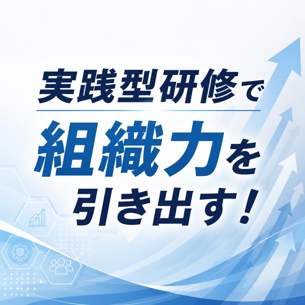 実践型研修で組織力を引き出す！